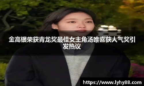 金高银荣获青龙奖最佳女主角汤唯喜获人气奖引发热议