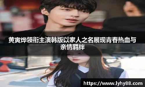 黄寅烨领衔主演韩版以家人之名展现青春热血与亲情羁绊