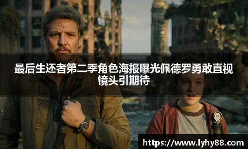 最后生还者第二季角色海报曝光佩德罗勇敢直视镜头引期待