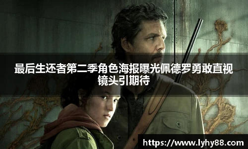 最后生还者第二季角色海报曝光佩德罗勇敢直视镜头引期待