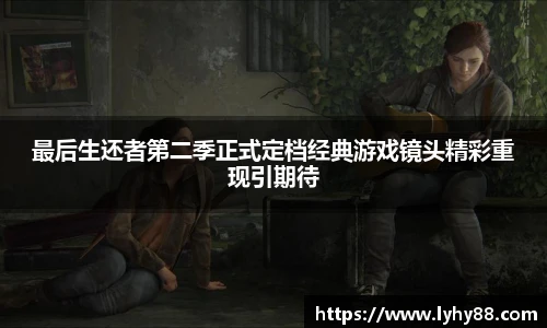 最后生还者第二季正式定档经典游戏镜头精彩重现引期待