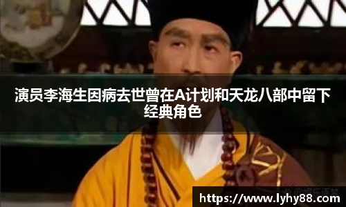 演员李海生因病去世曾在A计划和天龙八部中留下经典角色